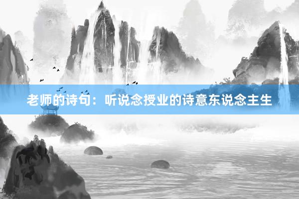 老师的诗句：听说念授业的诗意东说念主生