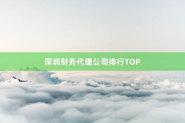 深圳财务代理公司排行TOP