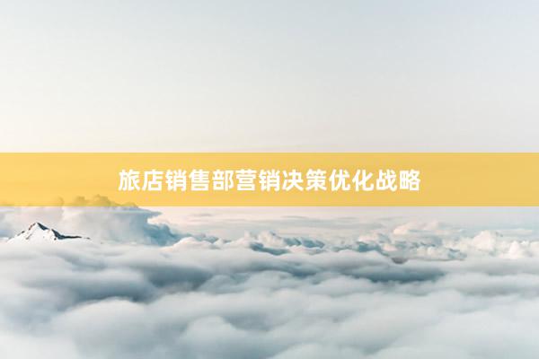 旅店销售部营销决策优化战略